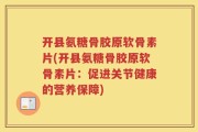 开县氨糖骨胶原软骨素片(开县氨糖骨胶原软骨素片：促进关节健康的营养保障)