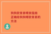 狗狗软骨素喂食指南 正确给狗狗喂软骨素的方法