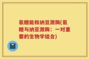 氨糖能和纳豆激酶(氨糖与纳豆激酶：一对重要的生物学组合)