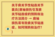 关于肩关节性粘连关节囊炎(肩袖损伤引发肩关节粘连症的预防和治疗方法简介 → 肩袖损伤易导致肩关节粘连症，如何预防和治疗？)