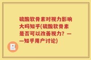 硫酸软骨素对视力影响大吗知乎(硫酸软骨素是否可以改善视力？——知乎用户讨论)
