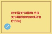 双手指关节增厚(手指关节增厚症的症状及治疗方法)