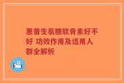 惠普生氨糖软骨素好不好 功效作用及适用人群全解析