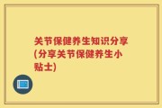 关节保健养生知识分享(分享关节保健养生小贴士)