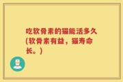 吃软骨素的猫能活多久(软骨素有益，猫寿命长。)