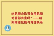 吃氨糖会伤胃食用氨糖对胃部有害吗？——精简描述氨糖与胃部关系