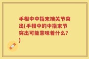 手相中中指末端关节突出(手相中的中指末节突出可能意味着什么？)