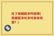 吃了氨糖屁多咋回事(氨糖屁多吃多对身体有害？)