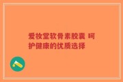 爱妆堂软骨素胶囊 呵护健康的优质选择