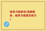 维骨力健美生(保健强身，维骨力健美生助力)