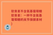 软骨素不含氨基葡萄糖软骨素：一种不含氨基葡萄糖的关节保健素材)