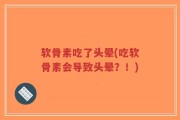 软骨素吃了头晕(吃软骨素会导致头晕？！)