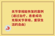 关节挛缩能恢复的案例(通过治疗，患者成功克服关节挛缩，重获生活的自由)
