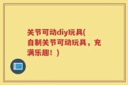 关节可动diy玩具(自制关节可动玩具，充满乐趣！)