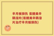 半月板损伤 氨糖美辛肠溶片(氨糖美辛肠溶片治疗半月板损伤)
