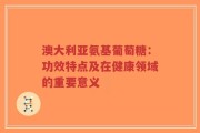 澳大利亚氨基葡萄糖：功效特点及在健康领域的重要意义