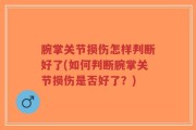 腕掌关节损伤怎样判断好了(如何判断腕掌关节损伤是否好了？)