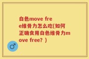 白色move free维骨力怎么吃(如何正确食用白色维骨力move free？)