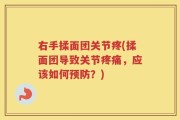 右手揉面团关节疼(揉面团导致关节疼痛，应该如何预防？)