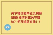 关节错位能矫正么视频讲解(如何纠正关节错位？学习矫正方法！)