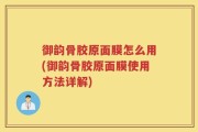 御韵骨胶原面膜怎么用(御韵骨胶原面膜使用方法详解)