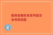 服用氨糖软骨素钙是否会导致放屁