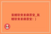 氨糖软骨素康恩宝_氨糖软骨素康恩宝：)