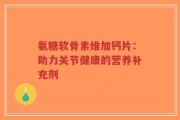 氨糖软骨素维加钙片：助力关节健康的营养补充剂