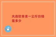大连软骨素一公斤价格是多少