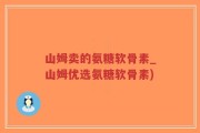 山姆卖的氨糖软骨素_山姆优选氨糖软骨素)