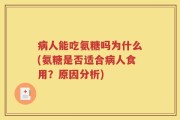病人能吃氨糖吗为什么(氨糖是否适合病人食用？原因分析)