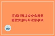 打嗝时可以安全食用氨糖软骨素吗与注意事项