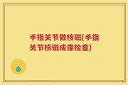 手指关节做核磁(手指关节核磁成像检查)