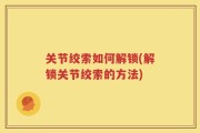 关节绞索如何解锁(解锁关节绞索的方法)