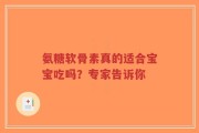 氨糖软骨素真的适合宝宝吃吗？专家告诉你
