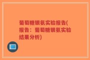 葡萄糖银氨实验报告(报告：葡萄糖银氨实验结果分析)