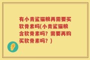 有小青鲨猫粮再需要买软骨素吗(小青鲨猫粮含软骨素吗？需要再购买软骨素吗？)