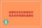 氨糖软骨素对脚踝的作用及养护脚踝的重要性