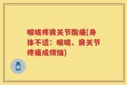 喉咙疼肩关节酸痛(身体不适：喉咙、肩关节疼痛成烦恼)