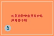 吃氨糖软骨素是否会导致身体干燥