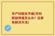 孕产妇髋关节痛(孕妇髋部疼痛怎么办？这里有解决方法)
