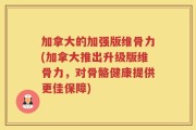 加拿大的加强版维骨力(加拿大推出升级版维骨力，对骨骼健康提供更佳保障)