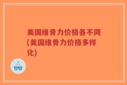 美国维骨力价格各不同(美国维骨力价格多样化)