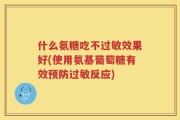 什么氨糖吃不过敏效果好(使用氨基葡萄糖有效预防过敏反应)
