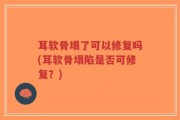 耳软骨塌了可以修复吗(耳软骨塌陷是否可修复？)