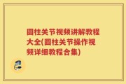 圆柱关节视频讲解教程大全(圆柱关节操作视频详细教程合集)