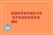 氨糖软骨素吃后肚子疼 是不良反应还是另有原因