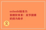 osteobi维骨力氨糖软骨素：关节健康的得力助手