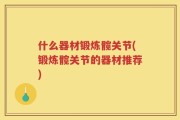 什么器材锻炼髋关节(锻炼髋关节的器材推荐)