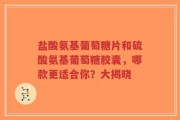 盐酸氨基葡萄糖片和硫酸氨基葡萄糖胶囊，哪款更适合你？大揭晓